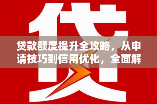 山上贷款额度提升全攻略，从申请技巧到信用优化，全面解析