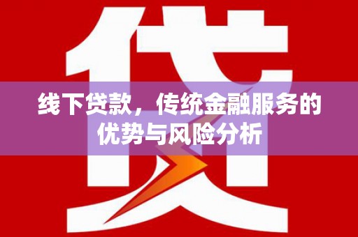 池州线下贷款，传统金融服务的优势与风险分析