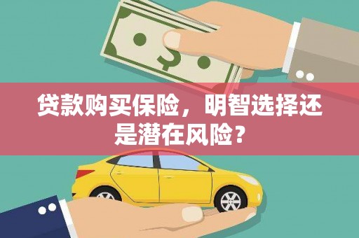 上城贷款购买保险，明智选择还是潜在风险？