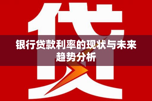 江孜银行贷款利率的现状与未来趋势分析