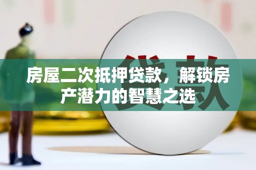 金寨房屋二次抵押贷款，解锁房产潜力的智慧之选