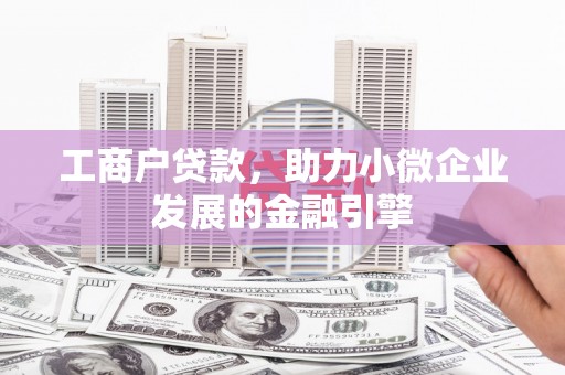 清镇工商户贷款，助力小微企业发展的金融引擎