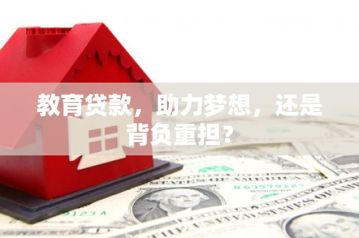 潜江教育贷款，助力梦想，还是背负重担？