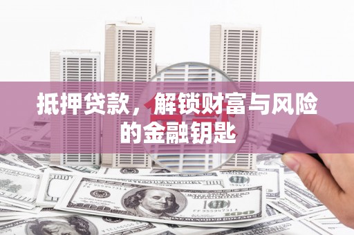 耒阳抵押贷款，解锁财富与风险的金融钥匙