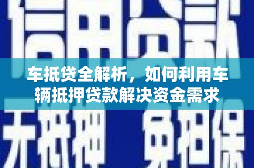 白银车抵贷全解析，如何利用车辆抵押贷款解决资金需求