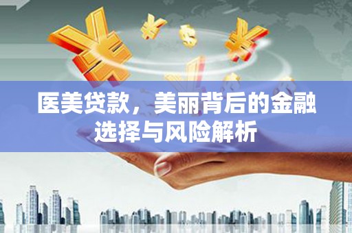 新店医美贷款，美丽背后的金融选择与风险解析