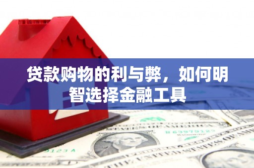 虾峙贷款购物的利与弊，如何明智选择金融工具