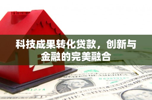 凉山科技成果转化贷款，创新与金融的完美融合