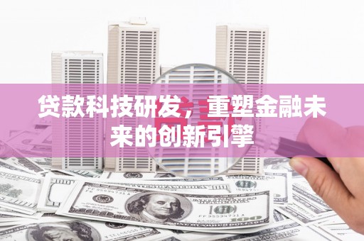 广水贷款科技研发，重塑金融未来的创新引擎