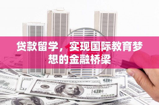 天水贷款留学，实现国际教育梦想的金融桥梁