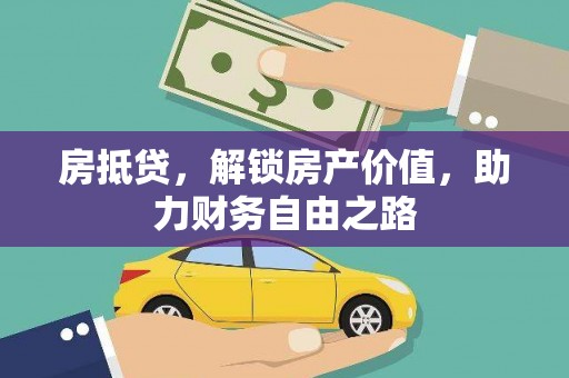 苍溪房抵贷，解锁房产价值，助力财务自由之路