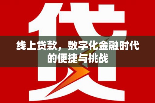 平川线上贷款，数字化金融时代的便捷与挑战