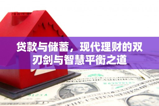 靖州贷款与储蓄，现代理财的双刃剑与智慧平衡之道