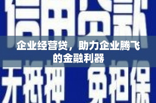 江阴企业经营贷，助力企业腾飞的金融利器