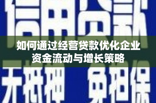 全南如何通过经营贷款优化企业资金流动与增长策略