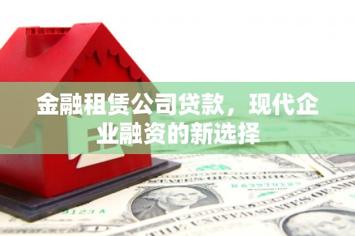 衢州金融租赁公司贷款，现代企业融资的新选择