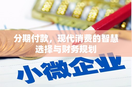 丹徒分期付款，现代消费的智慧选择与财务规划