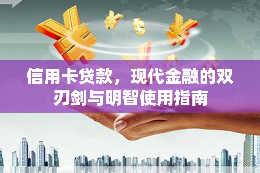 南丹信用卡贷款，现代金融的双刃剑与明智使用指南