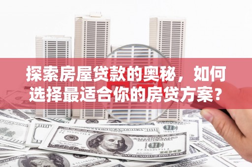临潭探索房屋贷款的奥秘，如何选择最适合你的房贷方案？