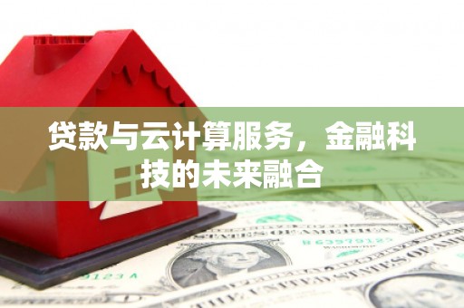滦南贷款与云计算服务，金融科技的未来融合