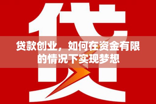 镇原贷款创业，如何在资金有限的情况下实现梦想