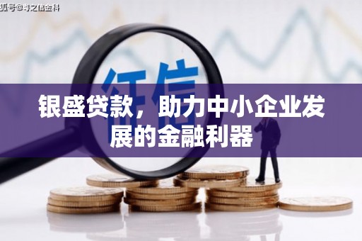 黔西银盛贷款，助力中小企业发展的金融利器