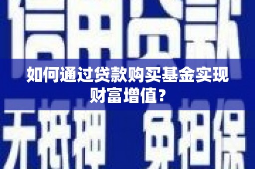 化州如何通过贷款购买基金实现财富增值？