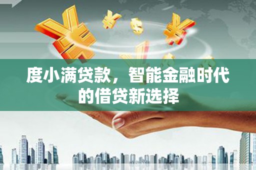 隆阳度小满贷款，智能金融时代的借贷新选择