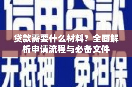 拉孜贷款需要什么材料？全面解析申请流程与必备文件