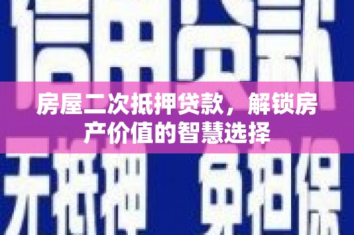 红寺堡房屋二次抵押贷款，解锁房产价值的智慧选择