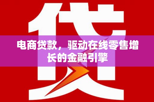 南票电商贷款，驱动在线零售增长的金融引擎