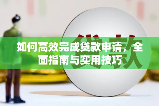 西畴如何高效完成贷款申请，全面指南与实用技巧