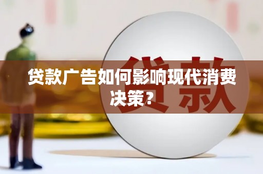 威宁贷款广告如何影响现代消费决策？