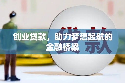长安创业贷款，助力梦想起航的金融桥梁