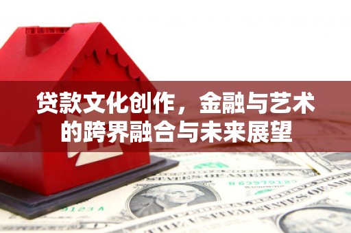 桐庐贷款文化创作，金融与艺术的跨界融合与未来展望