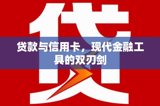 文昌贷款与信用卡，现代金融工具的双刃剑