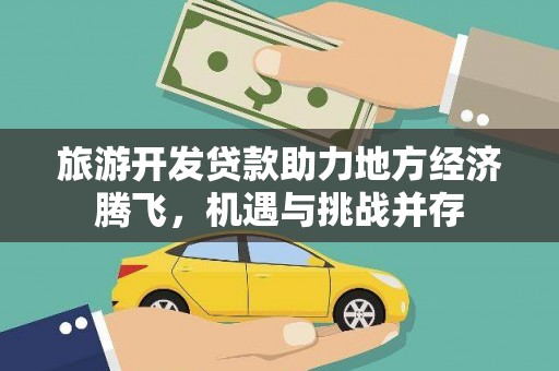梁河旅游开发贷款助力地方经济腾飞，机遇与挑战并存