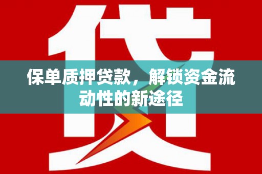黑龙江保单质押贷款，解锁资金流动性的新途径