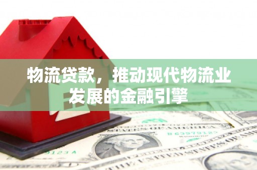 蔡甸物流贷款，推动现代物流业发展的金融引擎