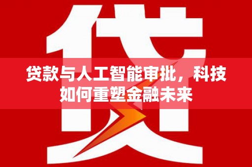 泰安贷款与人工智能审批，科技如何重塑金融未来