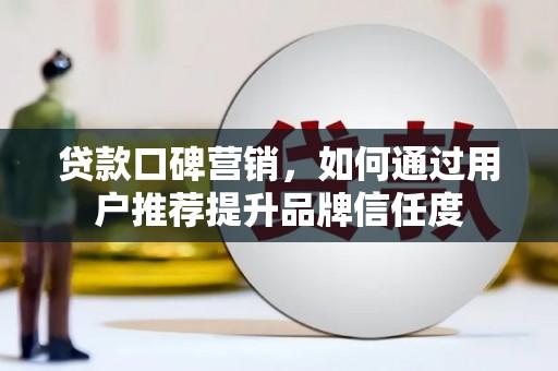 梁山贷款口碑营销，如何通过用户推荐提升品牌信任度