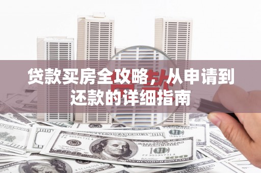 岢岚贷款买房全攻略，从申请到还款的详细指南