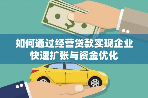 汉中如何通过经营贷款实现企业快速扩张与资金优化