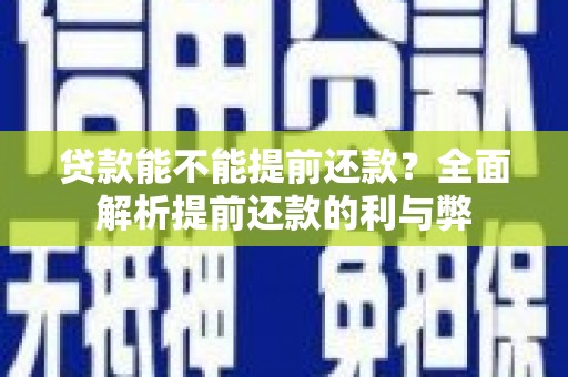 虾峙贷款能不能提前还款？全面解析提前还款的利与弊