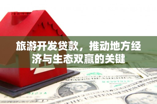 灵石旅游开发贷款，推动地方经济与生态双赢的关键