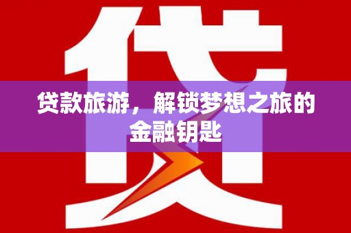 雾峰贷款旅游，解锁梦想之旅的金融钥匙