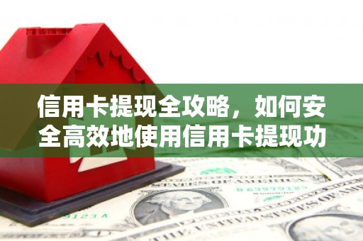 息县信用卡提现全攻略，如何安全高效地使用信用卡提现功能