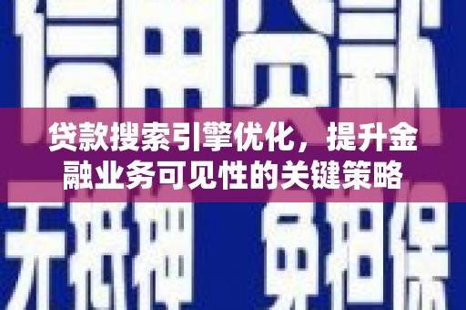 东台贷款搜索引擎优化，提升金融业务可见性的关键策略