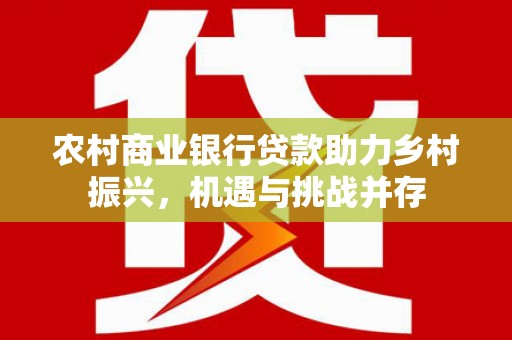 禅城农村商业银行贷款助力乡村振兴，机遇与挑战并存