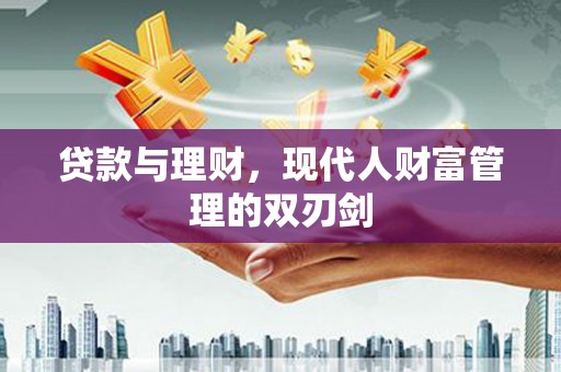 德保贷款与理财，现代人财富管理的双刃剑